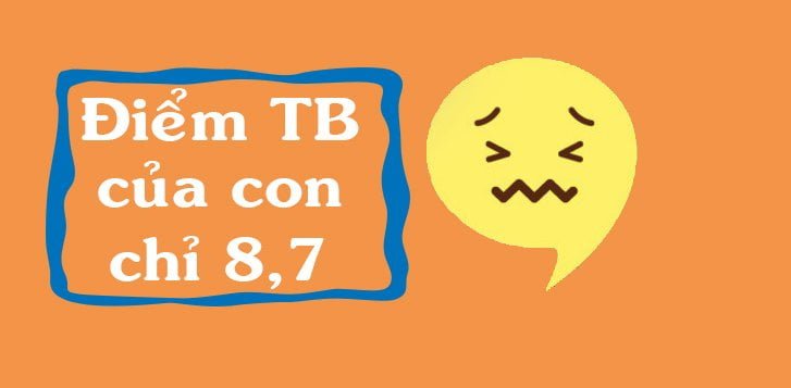 “Lo quá! Điểm trung bình của con chỉ 8,7”